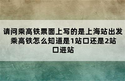 请问乘高铁票面上写的是上海站出发 乘高铁怎么知道是1站口还是2站口进站